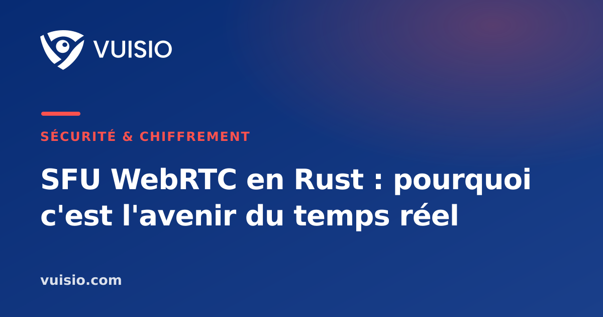 SFU WebRTC en Rust : pourquoi c'est l'avenir du temps réel